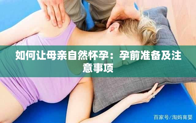 如何让母亲自然怀孕：孕前准备及注意事项