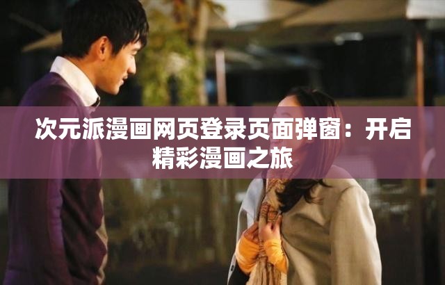 次元派漫画网页登录页面弹窗：开启精彩漫画之旅