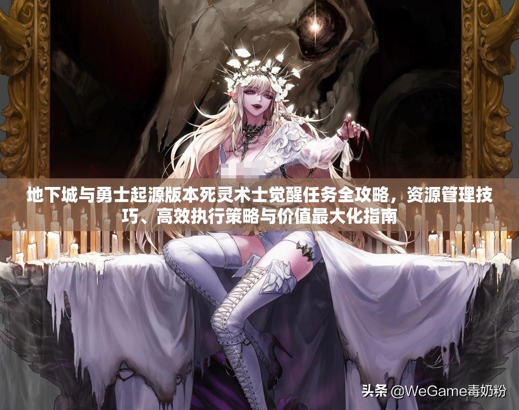 地下城与勇士起源版本死灵术士觉醒任务全攻略，资源管理技巧、高效执行策略与价值最大化指南