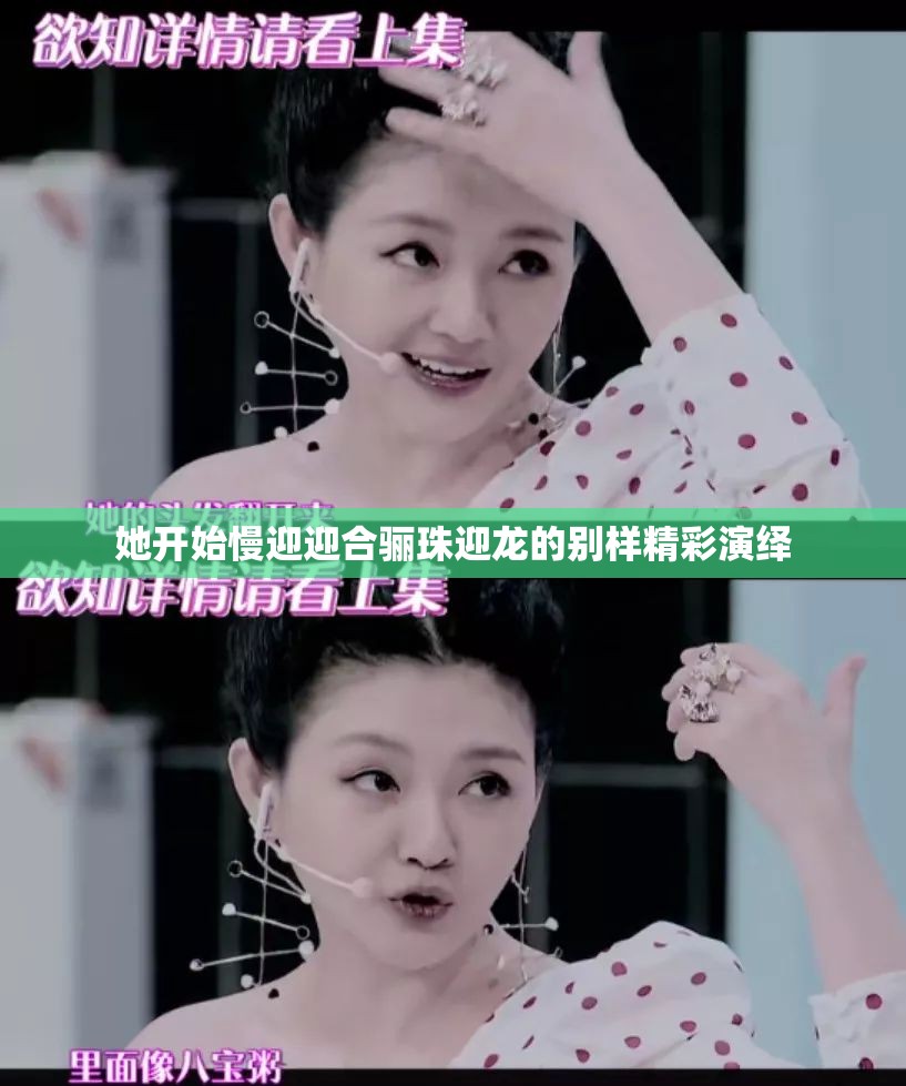 她开始慢迎迎合骊珠迎龙的别样精彩演绎