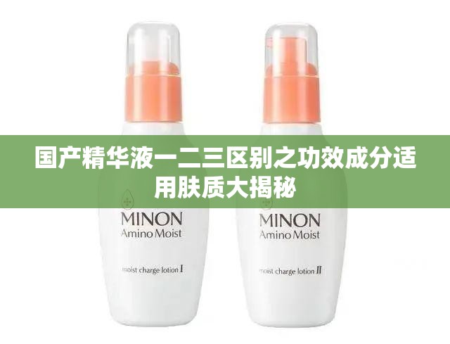 国产精华液一二三区别之功效成分适用肤质大揭秘