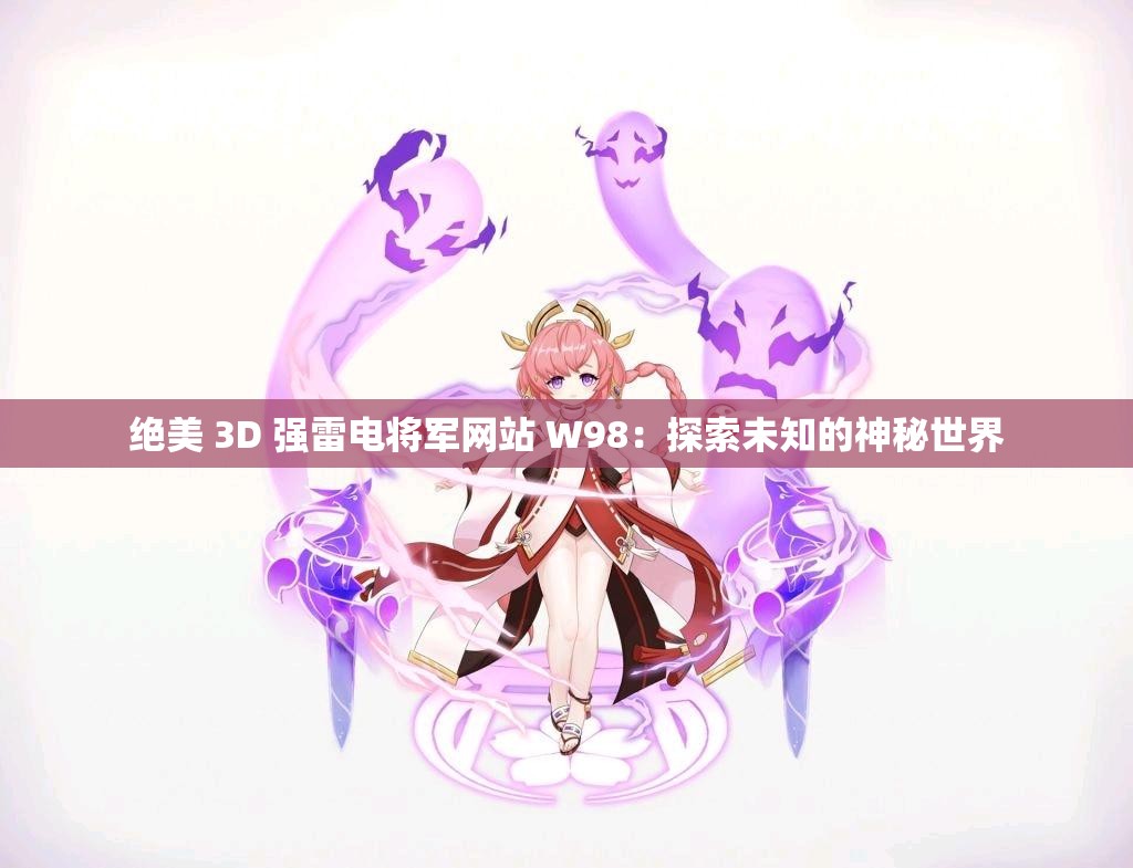 绝美 3D 强雷电将军网站 W98：探索未知的神秘世界