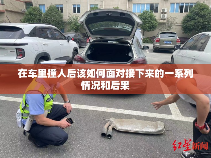 在车里撞人后该如何面对接下来的一系列情况和后果