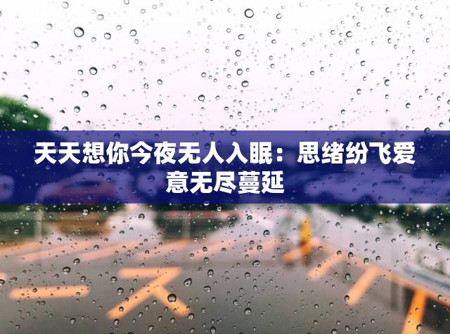 天天想你今夜无人入眠：思绪纷飞爱意无尽蔓延