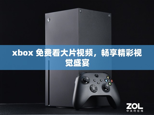 xbox 免费看大片视频，畅享精彩视觉盛宴