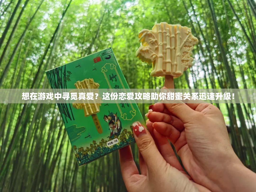 想在游戏中寻觅真爱？这份恋爱攻略助你甜蜜关系迅速升级！