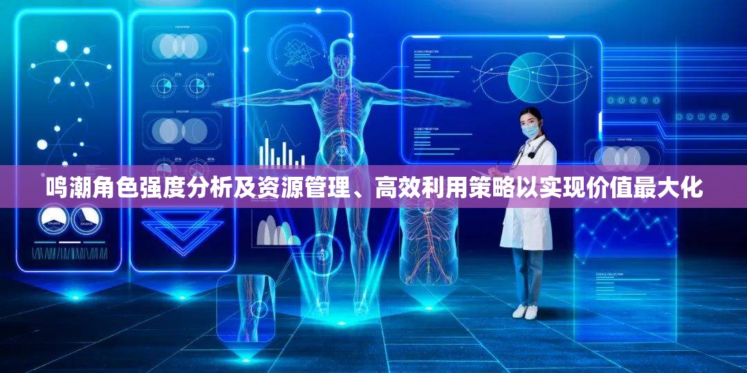 鸣潮角色强度分析及资源管理、高效利用策略以实现价值最大化
