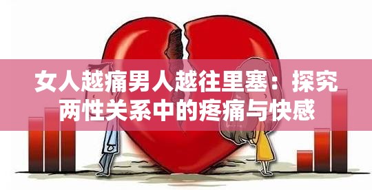 女人越痛男人越往里塞：探究两性关系中的疼痛与快感