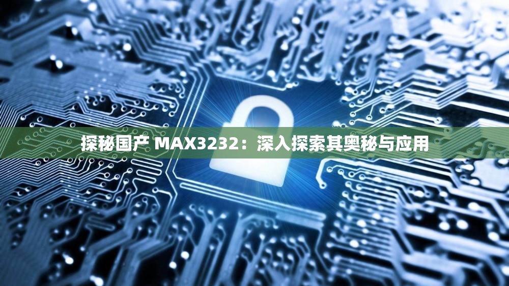 探秘国产 MAX3232：深入探索其奥秘与应用