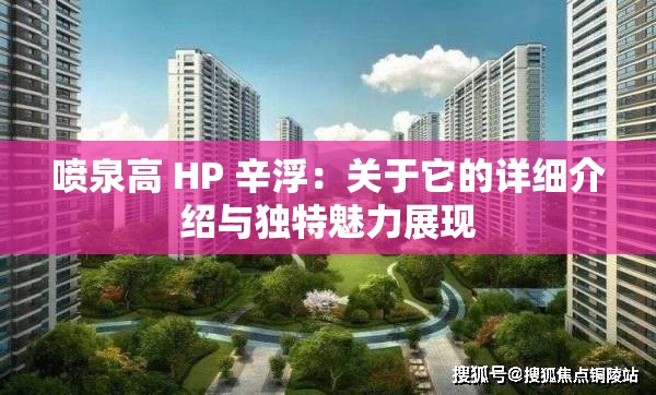 喷泉高 HP 辛浮：关于它的详细介绍与独特魅力展现