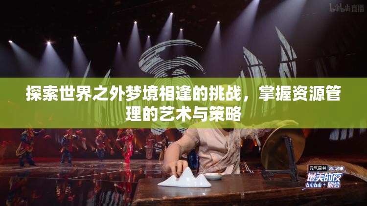 探索世界之外梦境相逢的挑战，掌握资源管理的艺术与策略