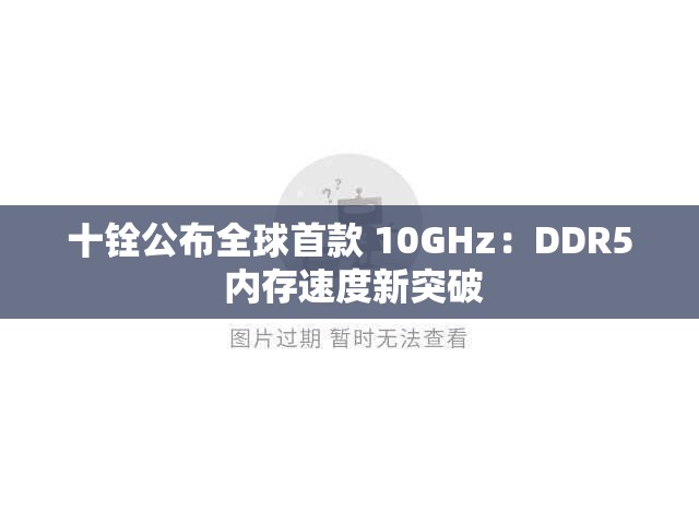 十铨公布全球首款 10GHz：DDR5 内存速度新突破