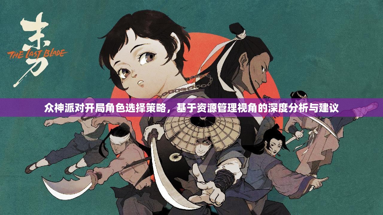 众神派对开局角色选择策略，基于资源管理视角的深度分析与建议