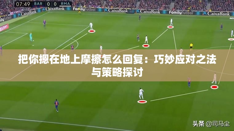 把你摁在地上摩擦怎么回复：巧妙应对之法与策略探讨