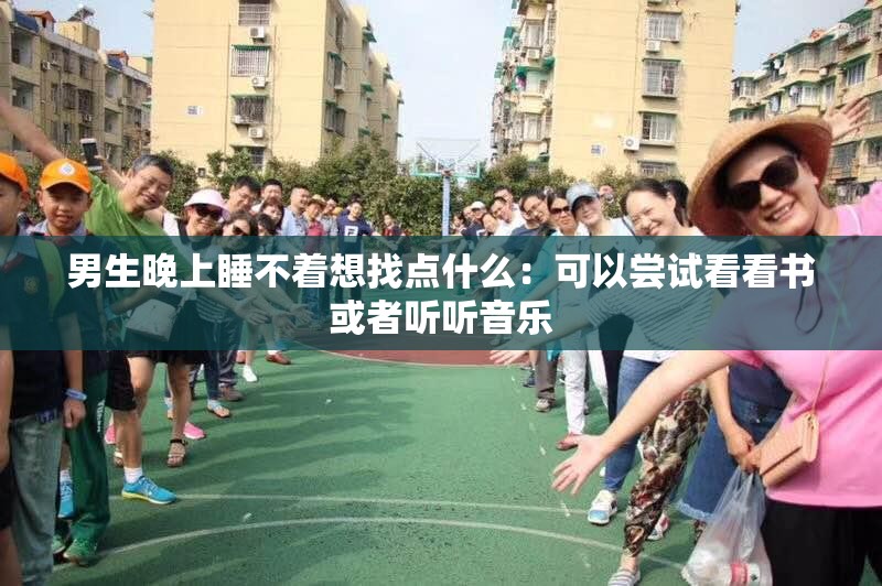 男生晚上睡不着想找点什么：可以尝试看看书或者听听音乐