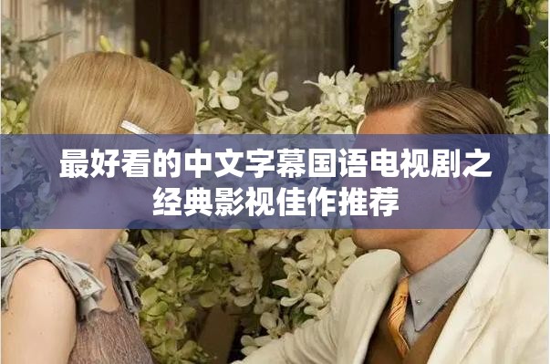 最好看的中文字幕国语电视剧之经典影视佳作推荐