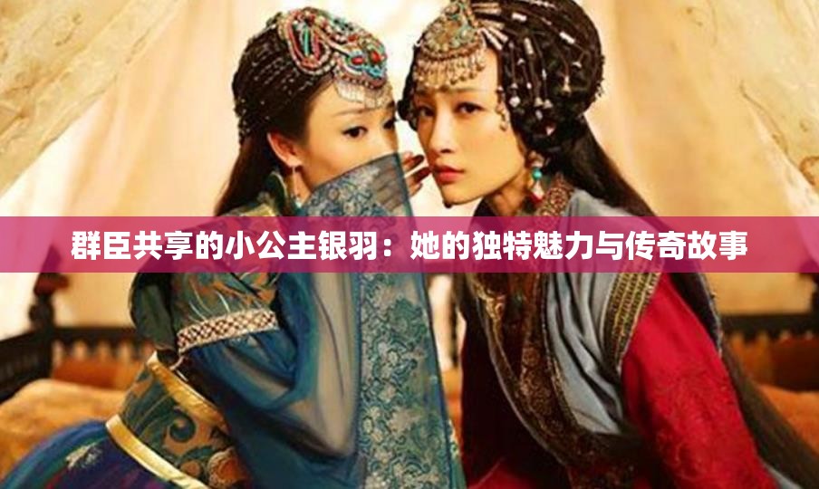 群臣共享的小公主银羽：她的独特魅力与传奇故事