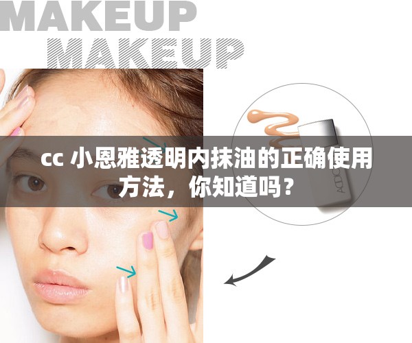 cc 小恩雅透明内抹油的正确使用方法，你知道吗？