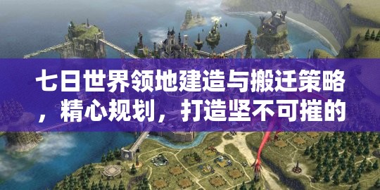 七日世界领地建造与搬迁策略，精心规划，打造坚不可摧的堡垒基地