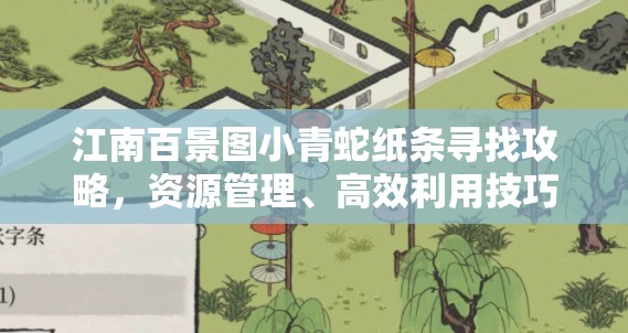 江南百景图小青蛇纸条寻找攻略，资源管理、高效利用技巧以最大化游戏价值