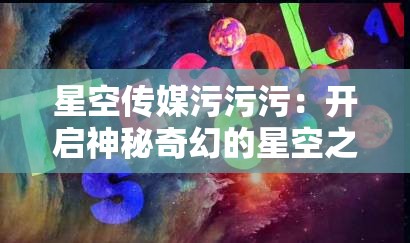 星空传媒污污污：开启神秘奇幻的星空之旅