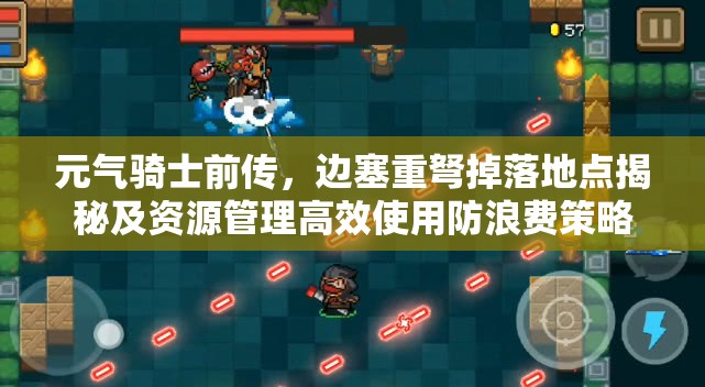 元气骑士前传，边塞重弩掉落地点揭秘及资源管理高效使用防浪费策略