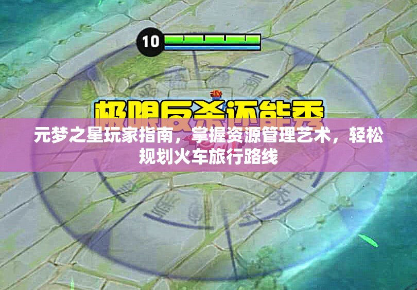 元梦之星玩家指南，掌握资源管理艺术，轻松规划火车旅行路线
