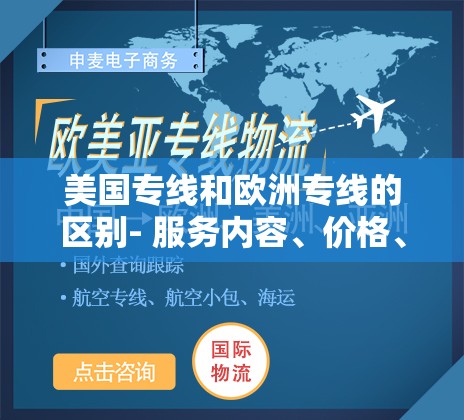 美国专线和欧洲专线的区别- 服务内容、价格、清关难度等方面各有不同