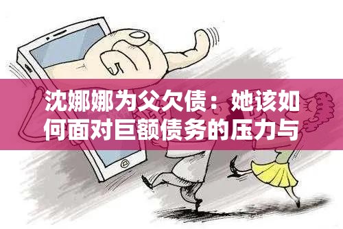 沈娜娜为父欠债：她该如何面对巨额债务的压力与挑战