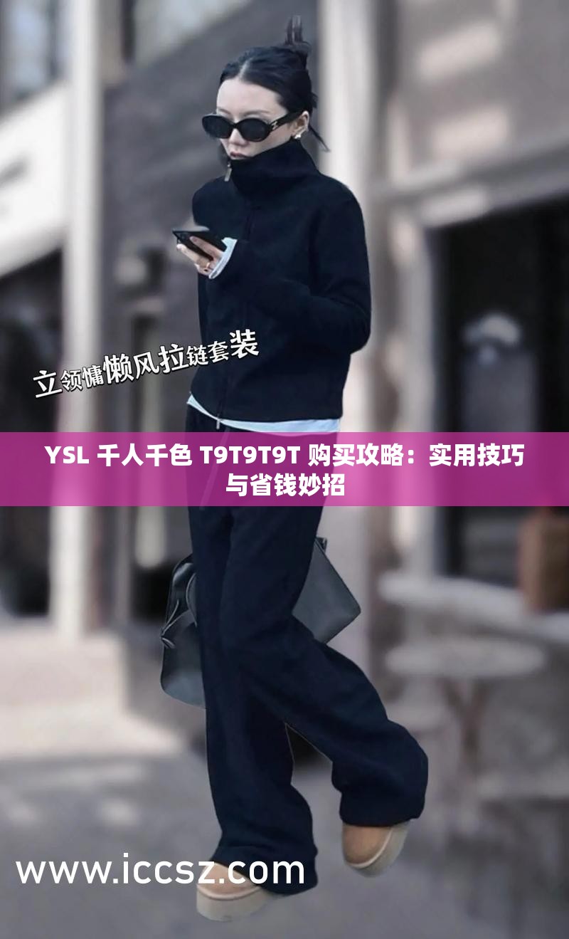 YSL 千人千色 T9T9T9T 购买攻略：实用技巧与省钱妙招