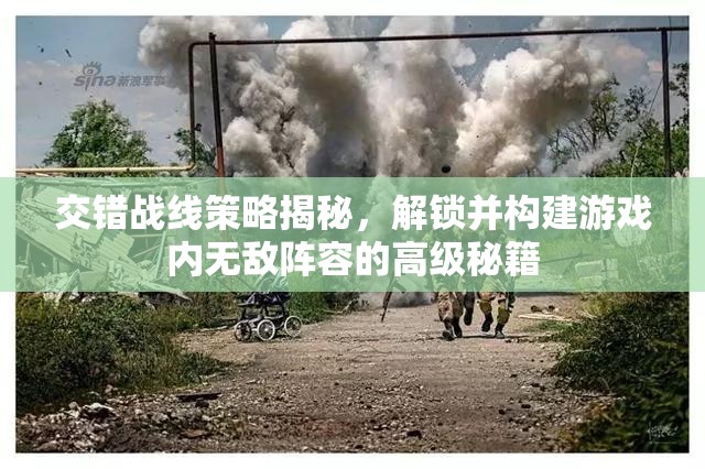 交错战线策略揭秘，解锁并构建游戏内无敌阵容的高级秘籍