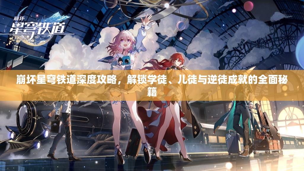 崩坏星穹铁道深度攻略，解锁学徒、儿徒与逆徒成就的全面秘籍