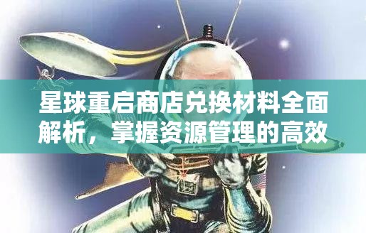 星球重启商店兑换材料全面解析，掌握资源管理的高效艺术