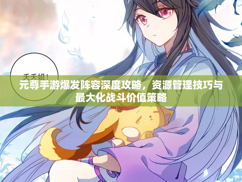 元尊手游爆发阵容深度攻略，资源管理技巧与最大化战斗价值策略