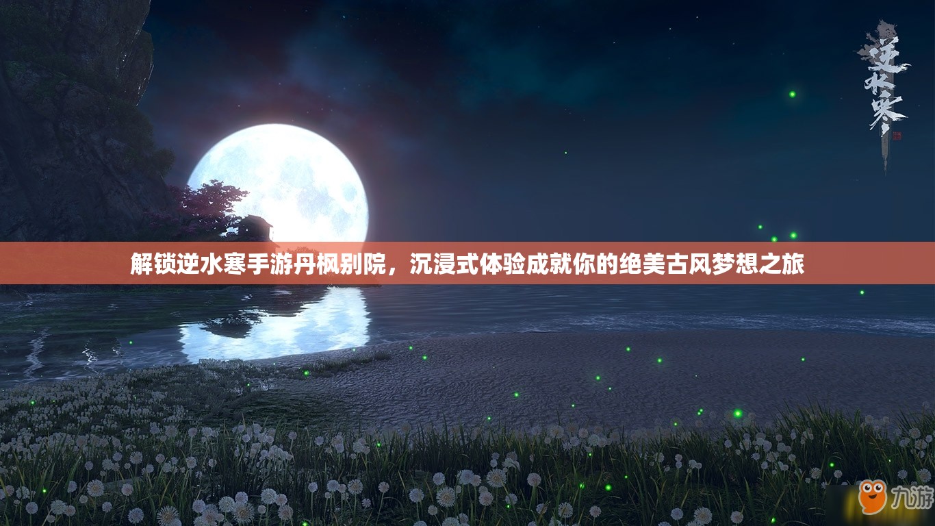 解锁逆水寒手游丹枫别院，沉浸式体验成就你的绝美古风梦想之旅
