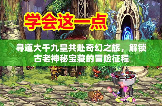 寻道大千九皇共赴奇幻之旅，解锁古老神秘宝藏的冒险征程