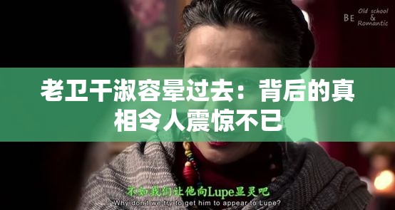 老卫干淑容晕过去：背后的真相令人震惊不已