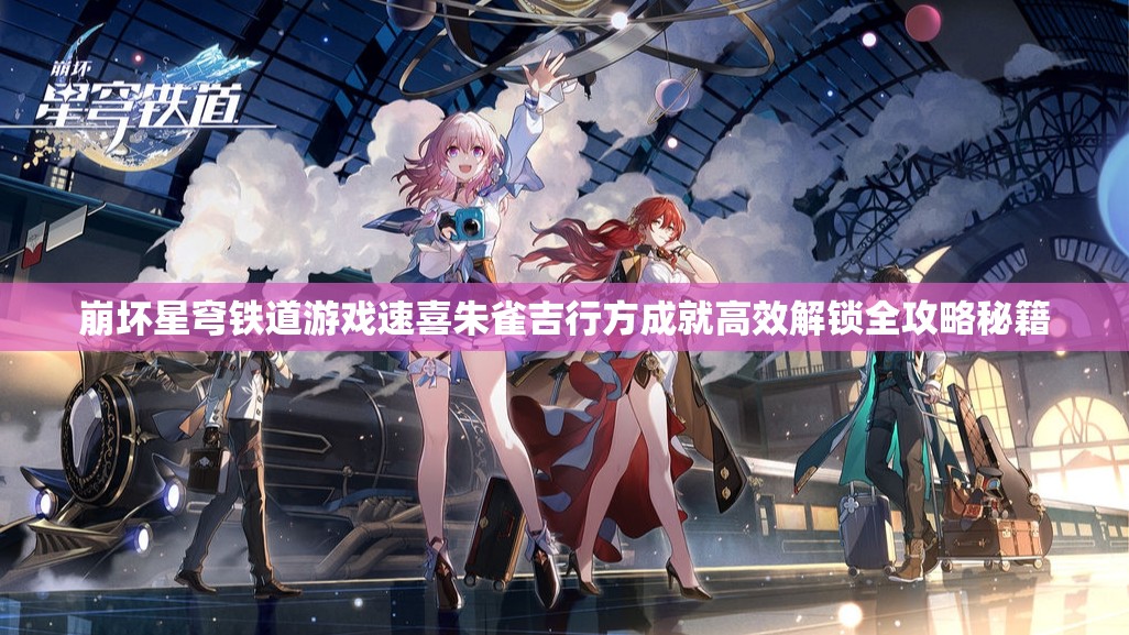崩坏星穹铁道游戏速喜朱雀吉行方成就高效解锁全攻略秘籍
