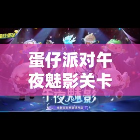 蛋仔派对午夜魅影关卡全面解析及其在游戏资源管理策略中的核心作用