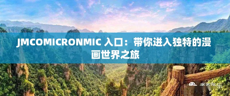 JMCOMICRONMIC 入口：带你进入独特的漫画世界之旅