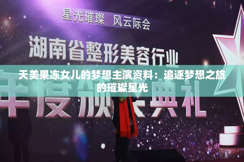 天美果冻女儿的梦想主演资料：追逐梦想之旅的璀璨星光