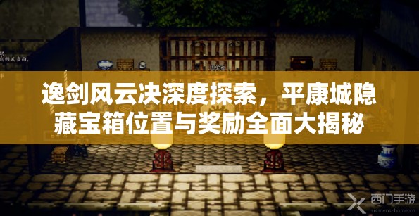 逸剑风云决深度探索，平康城隐藏宝箱位置与奖励全面大揭秘