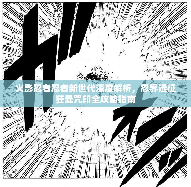 火影忍者忍者新世代深度解析，忍界远征狂暴咒印全攻略指南