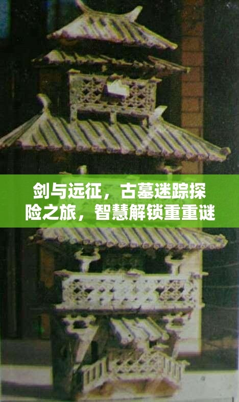 剑与远征，古墓迷踪探险之旅，智慧解锁重重谜题，征服挑战与难关