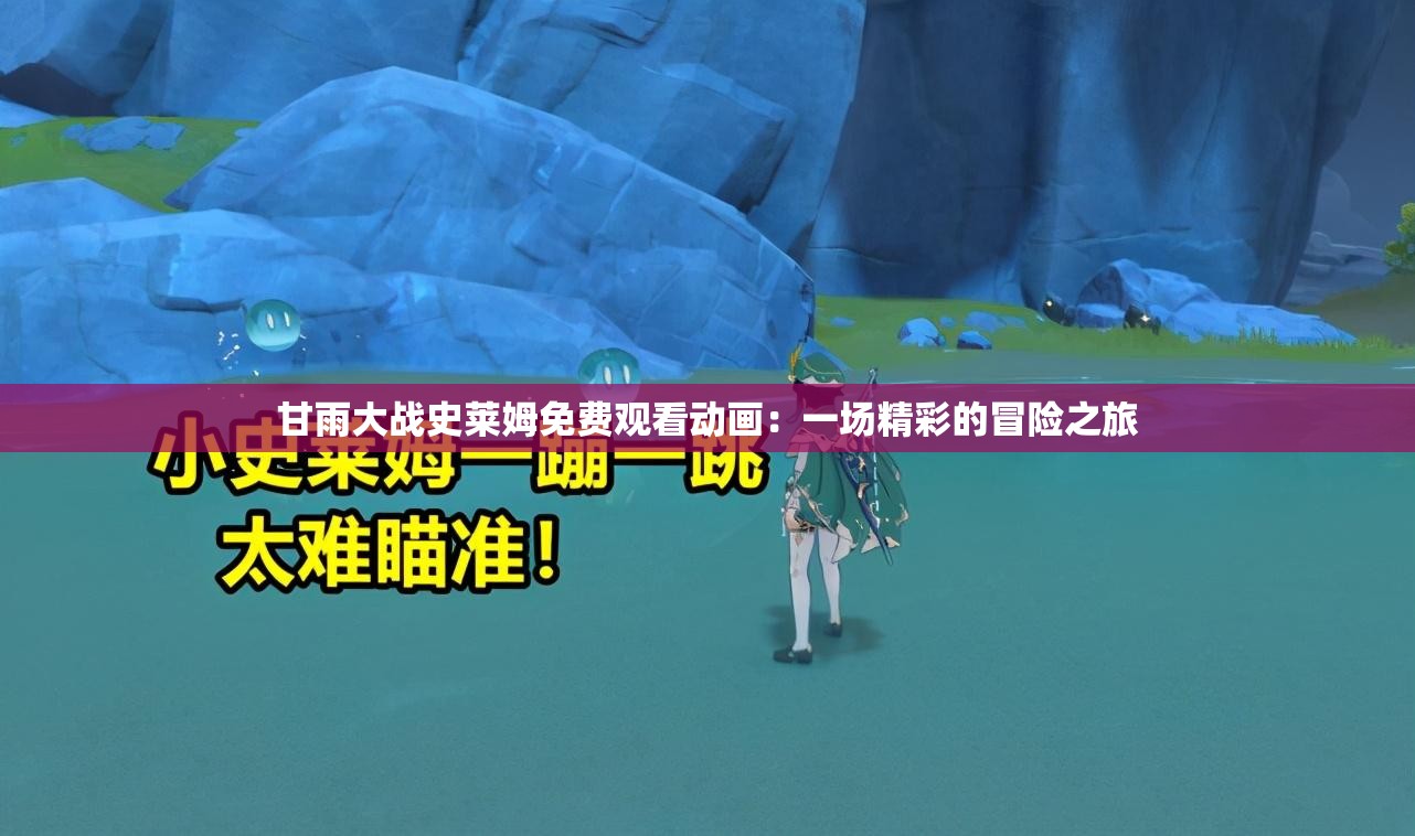 甘雨大战史莱姆免费观看动画：一场精彩的冒险之旅