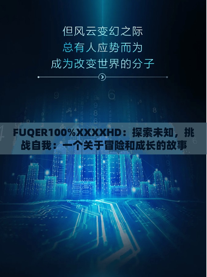 FUQER100%XXXXHD：探索未知，挑战自我：一个关于冒险和成长的故事