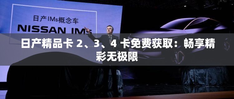 日产精品卡 2、3、4 卡免费获取：畅享精彩无极限