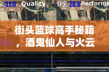 街头篮球高手秘籍，酒鬼仙人与火云仙人实用攻略，助你称霸球场之路