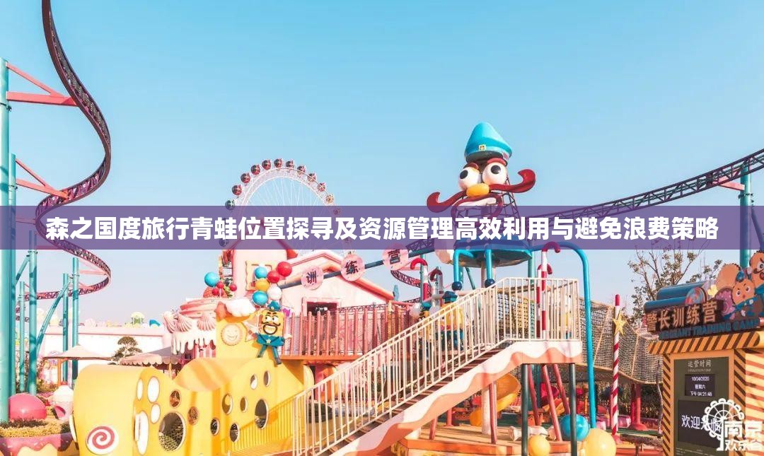 森之国度旅行青蛙位置探寻及资源管理高效利用与避免浪费策略