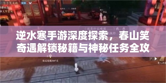 逆水寒手游深度探索，春山笑奇遇解锁秘籍与神秘任务全攻略